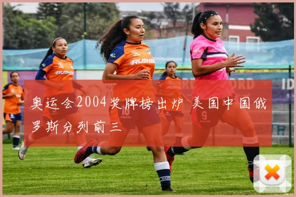 奥运会2004奖牌榜出炉 美国中国俄罗斯分列前三