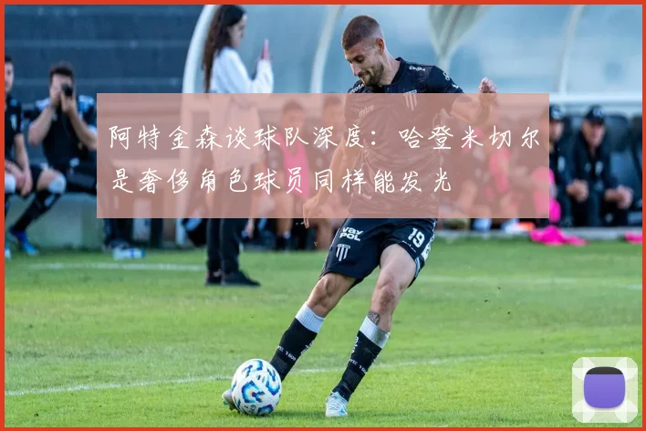 阿特金森谈球队深度：哈登米切尔是奢侈角色球员同样能发光