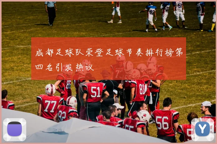 成都足球队荣登足球节奏排行榜第四名引发热议