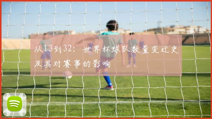 从13到32：世界杯球队数量变迁史及其对赛事的影响