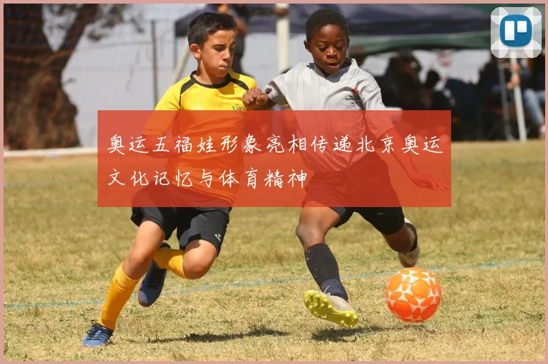 奥运五福娃形象亮相传递北京奥运文化记忆与体育精神